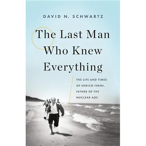 The Last Man Who Knew Everything: The Life and Times of Enrico Fermi, Father of the Nuclear Age