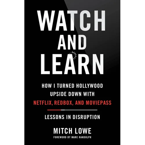 Watch and Learn: How I Turned Hollywood Upside Down with Netflix, Redbox, and Moviepass--Lessons in Disruption