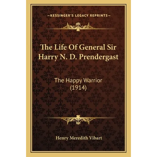The Life Of General Sir Harry N. D. Prendergast: The Happy Warrior (1914)