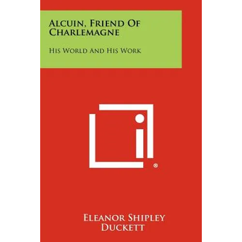 Alcuin, Friend Of Charlemagne: His World And His Work