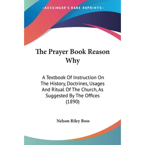 The Prayer Book Reason Why: A Textbook Of Instruction On The History, Doctrines, Usages And Ritual Of The Church, As Suggested By The Offices (1890)