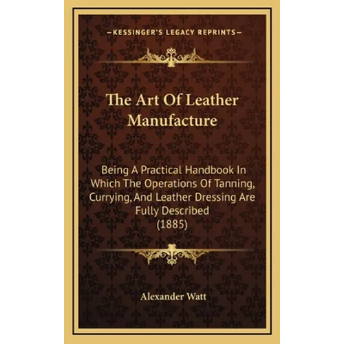 The Art Of Leather Manufacture: Being A Practical Handbook In Which The Operations Of Tanning, Currying, And Leather Dressing Are Fully Described (188