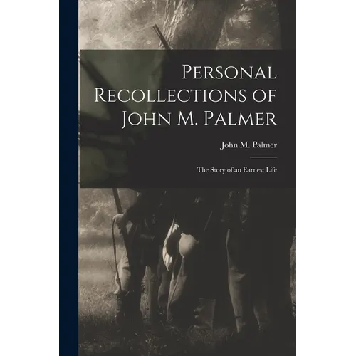 Personal Recollections of John M. Palmer; The Story of an Earnest Life