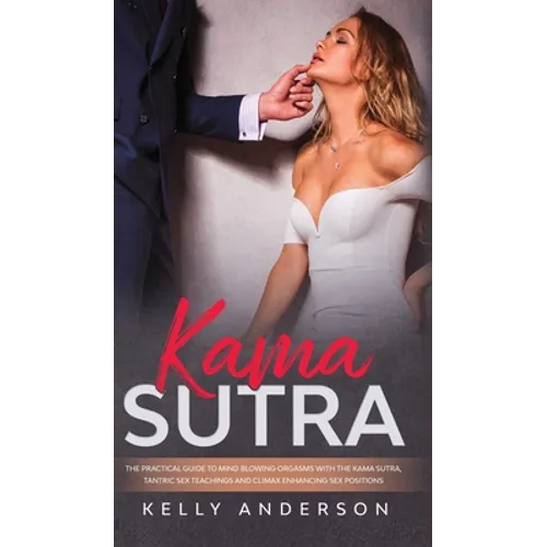 Kama Sutra: The Practical Guide to Mind-Blowing Orgasms with The Kama Sutra, Tantric Sex Teachings and Climax Enhancing Sex Positions