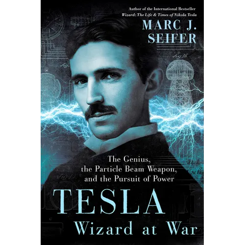Tesla: Wizard at War: The Genius, the Particle Beam Weapon, and the Pursuit of Power