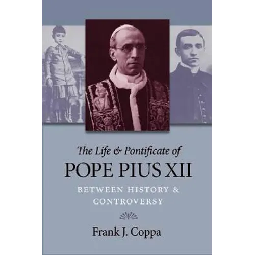 The Life & Pontificate of Pope Pius XII: Between History & Controversy