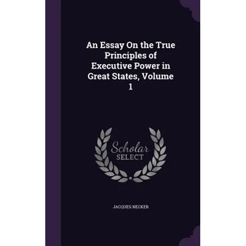An Essay On the True Principles of Executive Power in Great States, Volume 1