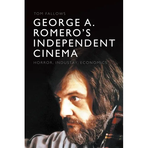 George A. Romero's Independent Cinema: Horror, Industry, Economics