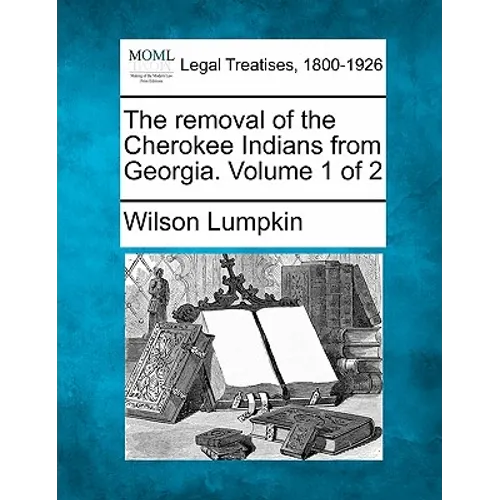 The Removal of the Cherokee Indians from Georgia. Volume 1 of 2