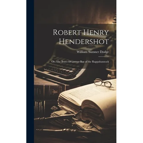 Robert Henry Hendershot; or, The Brave Drummer boy of the Rappahannock
