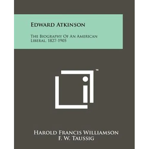 Edward Atkinson: The Biography Of An American Liberal, 1827-1905