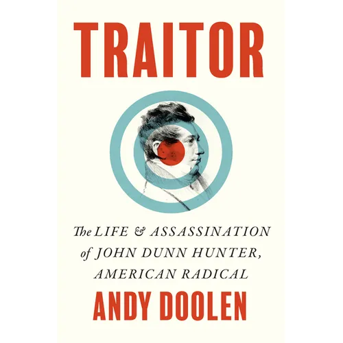 Traitor: The Life and Assassination of John Dunn Hunter, American Radical