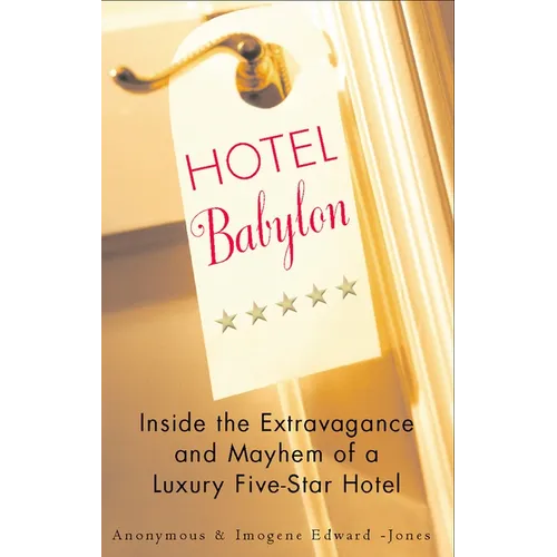 Hotel Babylon: Hotel Babylon: Inside the Extravagance and Mayhem of a Luxury Five-Star Hotel