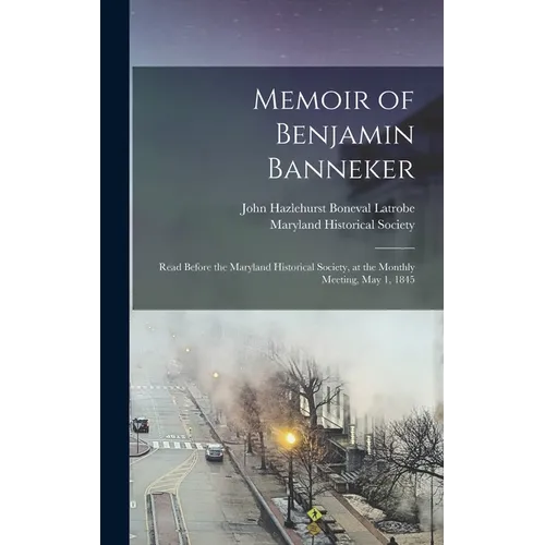 Memoir of Benjamin Banneker: Read Before the Maryland Historical Society, at the Monthly Meeting, May 1, 1845