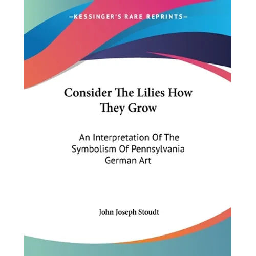 Consider The Lilies How They Grow: An Interpretation Of The Symbolism Of Pennsylvania German Art