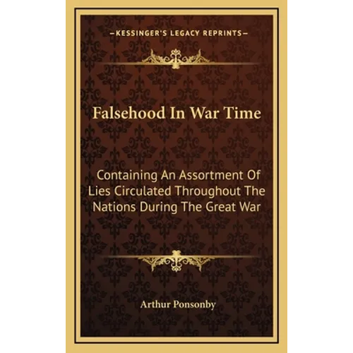 Falsehood In War Time: Containing An Assortment Of Lies Circulated Throughout The Nations During The Great War