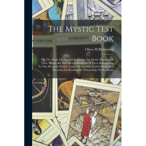 The Mystic Test Book; Or, The Magic Of The Cards. Giving The Mystic Meaning Of These Wonderful And Ancient Emblems In Their Relationship To The Heaven