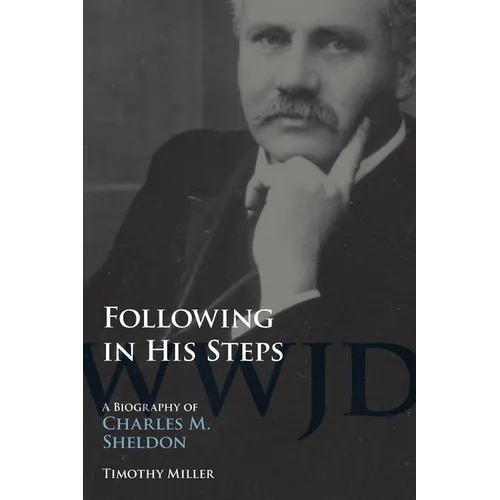 Following in His Steps: A Biography of Charles M. Sheldon