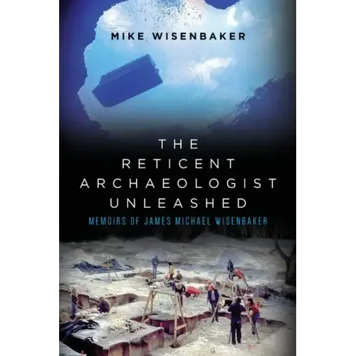 The Reticent Archaeologist Unleashed: Memoirs of James Michael Wisenbaker