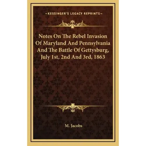 Notes On The Rebel Invasion Of Maryland And Pennsylvania And The Battle Of Gettysburg, July 1st, 2nd And 3rd, 1863