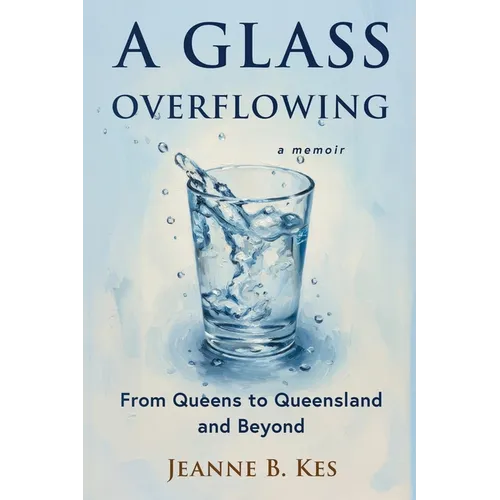 A Glass Overflowing, A Memoir: From Queens to Queensland and Beyond