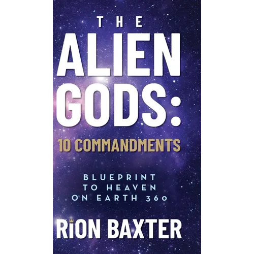 The Alien Gods: 10 Commandments: Blueprint to Heaven on Earth 360