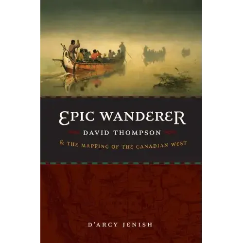 Epic Wanderer: David Thompson and the Mapping of the Canadian West