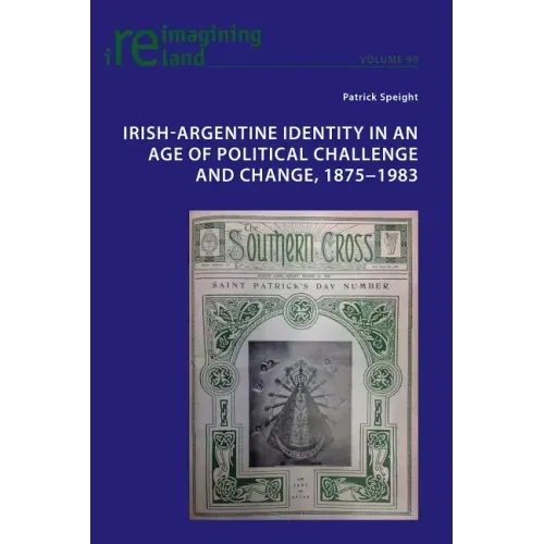 Irish-Argentine Identity in an Age of Political Challenge and Change, 1875-1983
