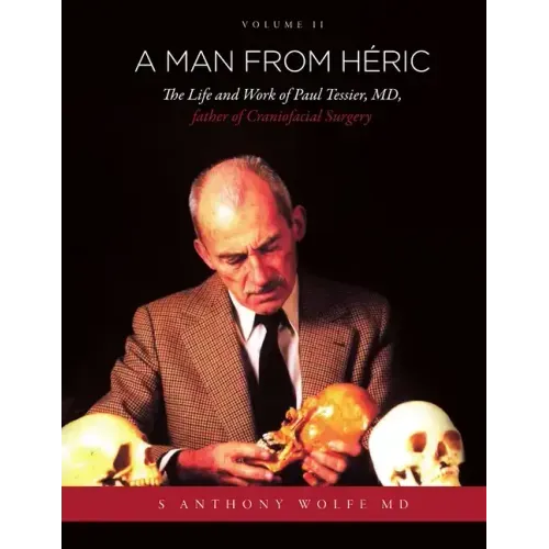 A Man from Héric: The Life and Work of Paul Tessier, MD, father of Craniofacial Surgery: Volume II