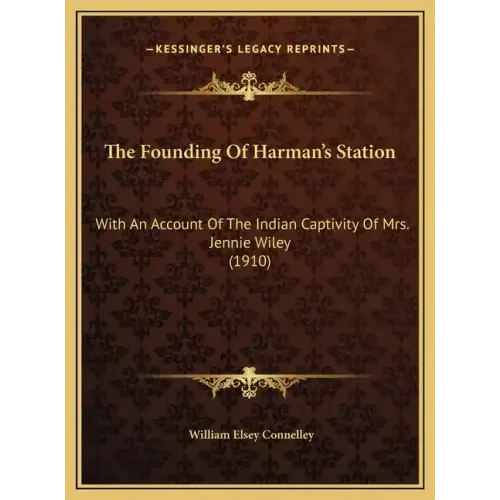 The Founding Of Harman's Station: With An Account Of The Indian Captivity Of Mrs. Jennie Wiley (1910)
