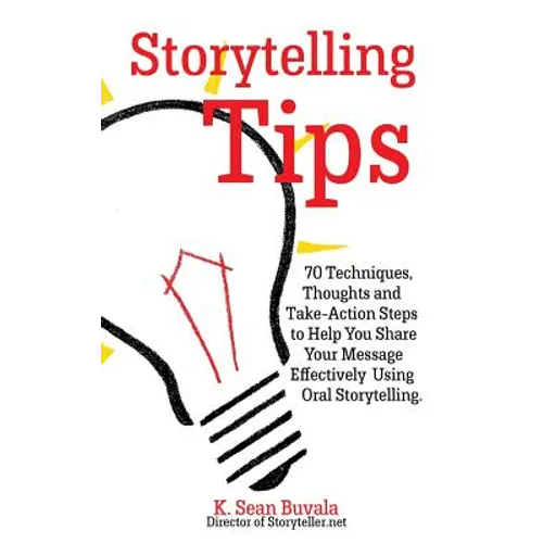 Storytelling Tips: 70 Techniques, Thoughts and Take-Action Steps to Help You Share Your Message Effectively Using Oral Storytelling