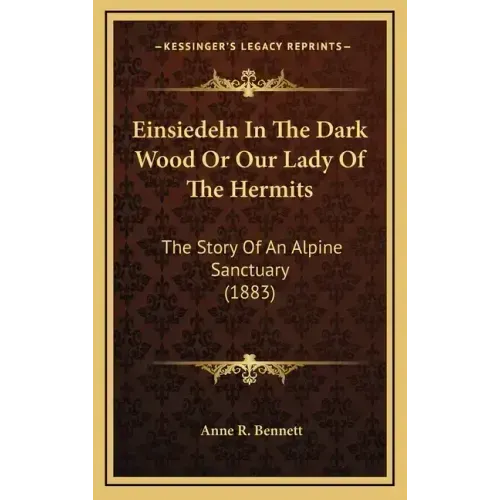Einsiedeln In The Dark Wood Or Our Lady Of The Hermits: The Story Of An Alpine Sanctuary (1883)
