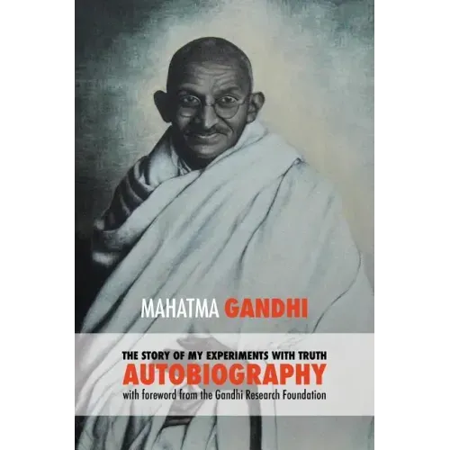 The Story of My Experiments with Truth - Mahatma Gandhi's Unabridged Autobiography: Foreword by the Gandhi Research Foundation