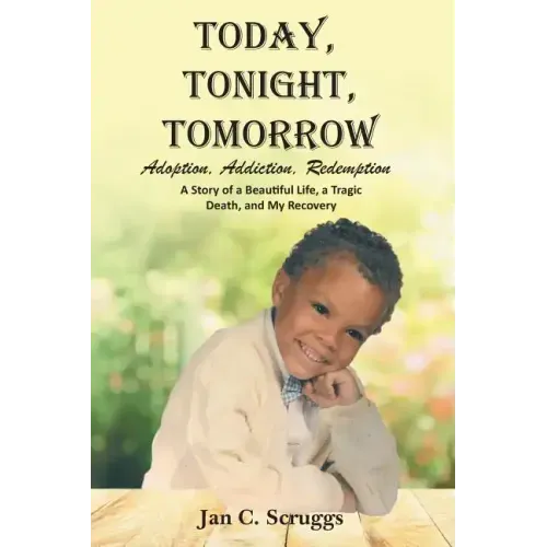 Today, Tonight, Tomorrow: Adoption, Addiction, Redemption; A story of a Beautiful Life and Tragic Death, and My Recovery