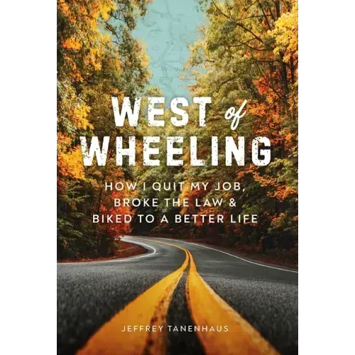 West of Wheeling: How I Quit My Job, Broke the Law & Biked to a Better Life
