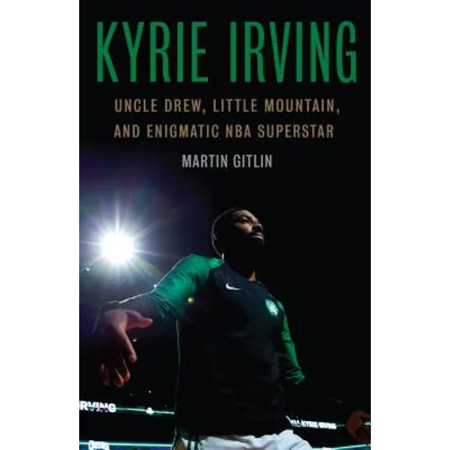 Kyrie Irving: Uncle Drew, Little Mountain, and Enigmatic NBA Superstar