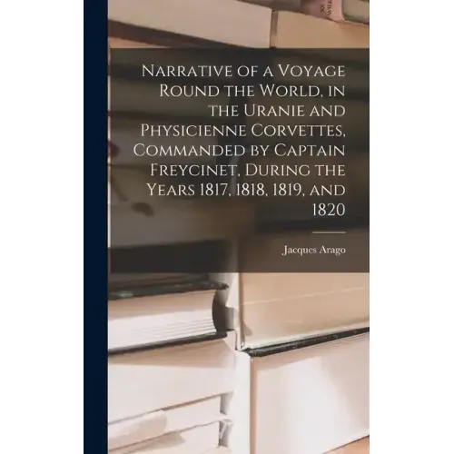 Narrative of a Voyage Round the World, in the Uranie and Physicienne Corvettes, Commanded by Captain Freycinet, During the Years 1817, 1818, 1819, and