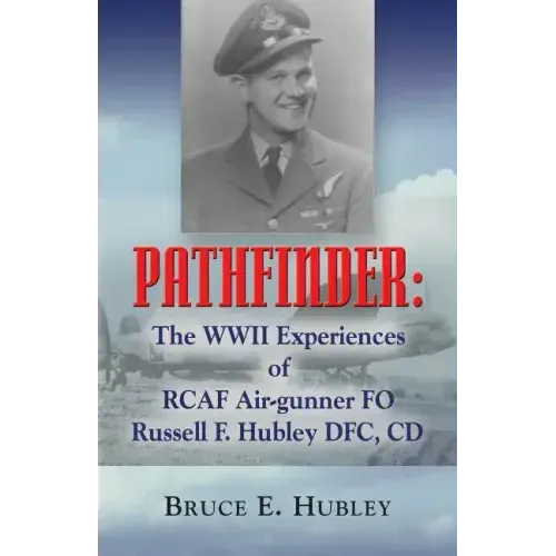 Pathfinder: The WWII Experiences of Rcaf Air-Gunner Fo Russell F. Hubley Dfc, CD