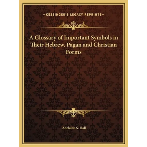 A Glossary of Important Symbols in Their Hebrew, Pagan and Christian Forms
