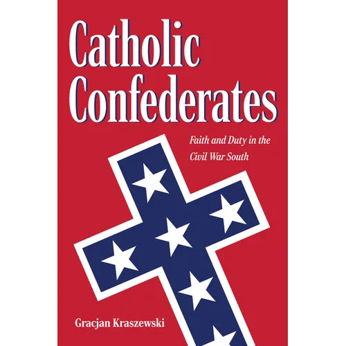 Catholic Confederates: Faith and Duty in the Civil War South