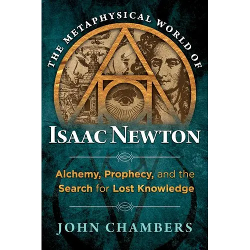 The Metaphysical World of Isaac Newton: Alchemy, Prophecy, and the Search for Lost Knowledge