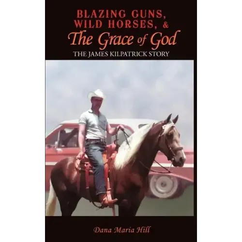 Blazing Guns, Wild Horses, & the Grace of God: The James Kilpatrick Story