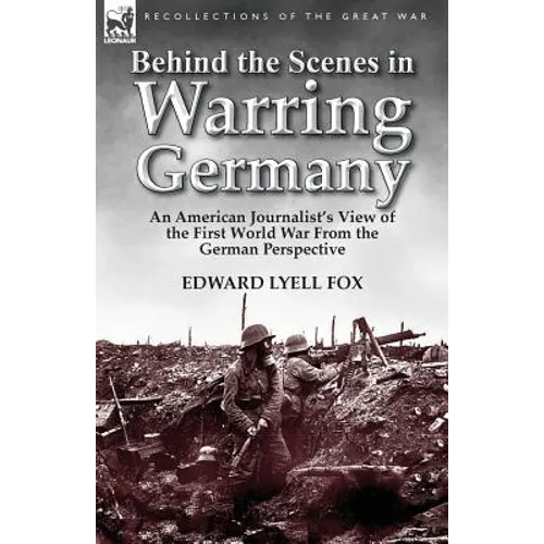 Behind the Scenes in Warring Germany: An American Journalist's View of the First World War from the German Perspective - Paperback
