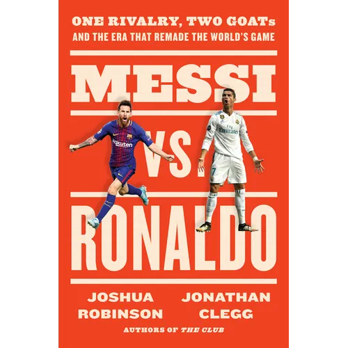 Messi vs. Ronaldo: One Rivalry, Two Goats, and the Era That Remade the World's Game