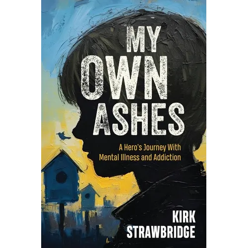 My Own Ashes: A Hero's Journey With Mental Illness and Addiction