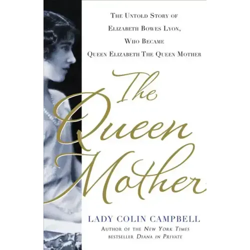 The Queen Mother: The Untold Story of Elizabeth Bowes Lyon, Who Became Queen Elizabeth the Queen Mother