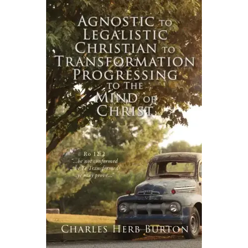 Agnostic to Legalistic Christian to Transformation Progressing to The Mind of Christ: Ro 12:2 "...be not conformed...be Ye Transformed...ye may prove.