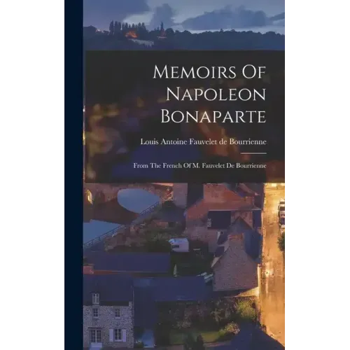 Memoirs Of Napoleon Bonaparte: From The French Of M. Fauvelet De Bourrienne