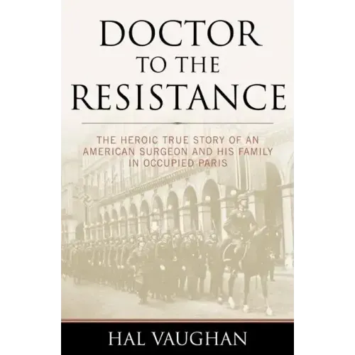 Doctor to the Resistance: The Heroic True Story of an American Surgeon and His Family in Occupied Paris
