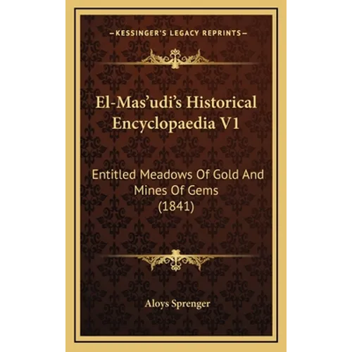 El-Mas'udi's Historical Encyclopaedia V1: Entitled Meadows Of Gold And Mines Of Gems (1841)